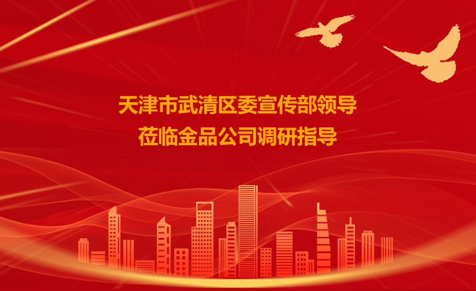 天津市武清区委宣传部领导莅临金品公司调研指导工作